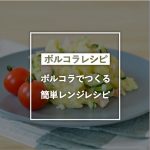 ボルコラでつくる簡単レンジレシピ