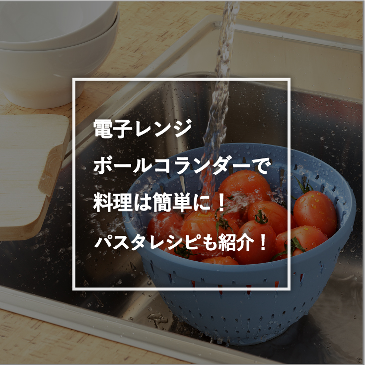 電子レンジ ボールコランダーで料理は簡単に パスタレシピも紹介 リス公式オンラインショップ