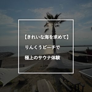 きれいな海を求めてりんくうビーチで極上のサウナ体験